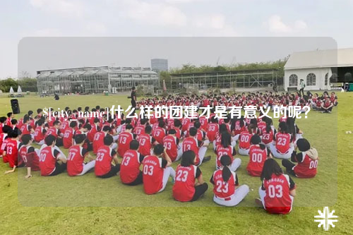 德州什么样的团建才是有意义的呢？