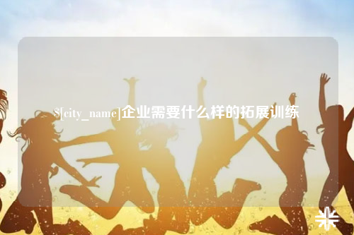 德州企业需要什么样的拓展训练